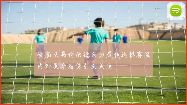 快船交易伦纳德或为最佳选择赛场内外复杂局势引发关注