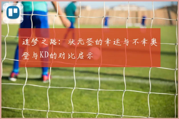 追梦之路：状元签的幸运与不幸奥登与KD的对比启示