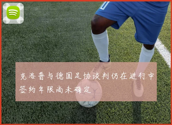 克洛普与德国足协谈判仍在进行中签约年限尚未确定