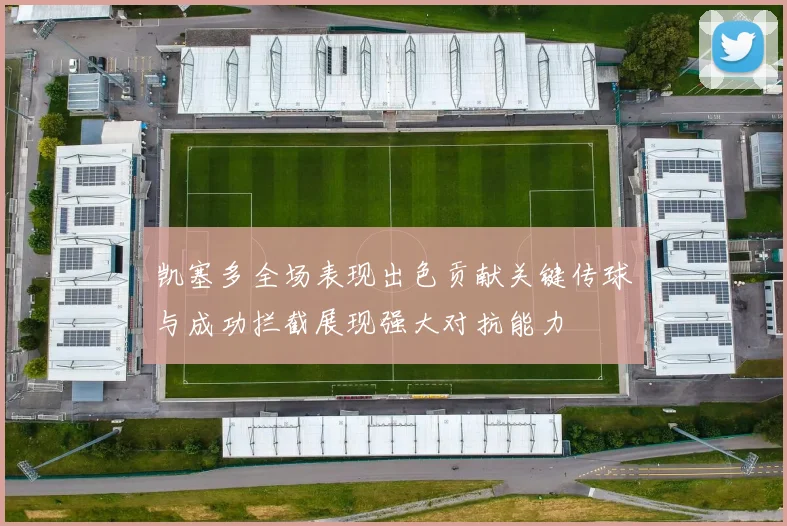 凯塞多全场表现出色贡献关键传球与成功拦截展现强大对抗能力