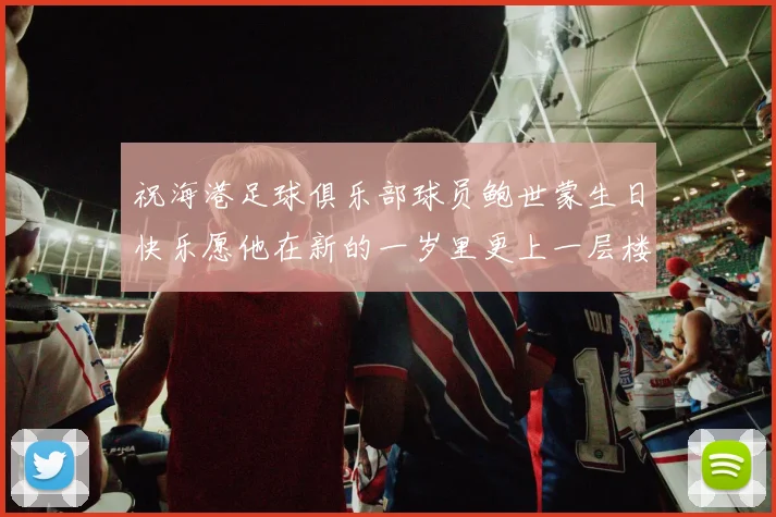 祝海港足球俱乐部球员鲍世蒙生日快乐愿他在新的一岁里更上一层楼